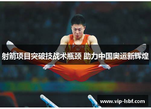 射箭项目突破技战术瓶颈 助力中国奥运新辉煌
