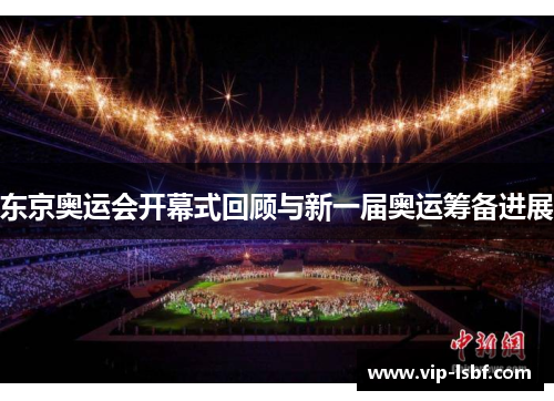 东京奥运会开幕式回顾与新一届奥运筹备进展