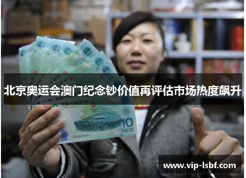 北京奥运会澳门纪念钞价值再评估市场热度飙升