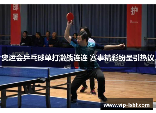 奥运会乒乓球单打激战连连 赛事精彩纷呈引热议